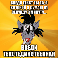 введи текст ты та, о которой я думаю 61 секунду в минуту... введи текстединственная