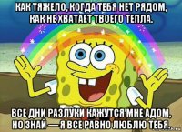 как тяжело, когда тебя нет рядом, как не хватает твоего тепла. все дни разлуки кажутся мне адом, но знай — я все равно люблю тебя.