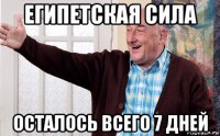 египетская сила осталось всего 7 дней