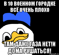 в 10 военном городке всё очень плохо там даже газа нет!и дома рушаться!