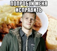 попробуй меня исправить 