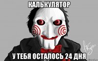 калькулятор у тебя осталось 24 дня