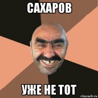 сахаров уже не тот