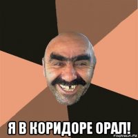  я в коридоре орал!