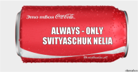 Always - only
svityaschuk nelia