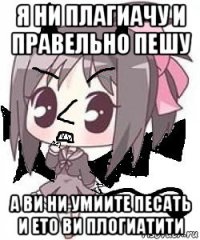 я ни плагиачу и правельно пешу а ви ни умиите песать и ето ви плогиатити
