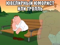 ювелирный юморист или тролль 