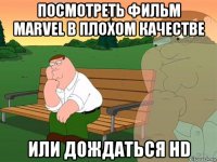 посмотреть фильм marvel в плохом качестве или дождаться hd