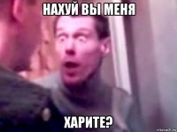 нахуй вы меня харите?