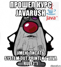 прошел курс javarush умею писать system.out.println ("java rulez")