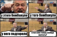 у этого бомбануло у того бомбануло у него подгорело и чего мне теперь вообще молчать?