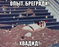 опыт, брегради! хвадид!