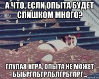 а что, если опыта будет слишком много? глупая игра, опыта не может быбрглбгрлблгрбглрг...