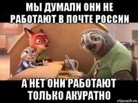 мы думали они не работают в почте россии а нет они работают только акуратно