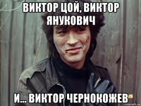 виктор цой, виктор янукович и... виктор чернокожев
