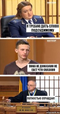 Я ТРЕБУЮ ДАТЬ СЛОВО ПОДСУДИМОМУ ПОКА НЕ ДОКАЗАНО НЕ ЕБЕТ ЧТО СКАЗАНО ПОЛНОСТЬЮ ОПРАВДАН!!