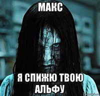 макс я спижю твою альфу
