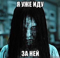 я уже иду за ней