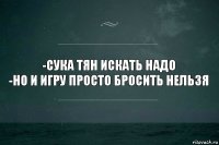 -сука тян искать надо
-но и игру просто бросить нельзя