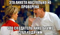 эта анкета настолько не проверена что создатель анкеты уже стал ходячим