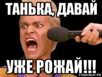 танька, давай уже рожай!!!