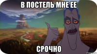 в постель мне ее срочно