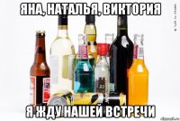 яна, наталья, виктория я жду нашей встречи