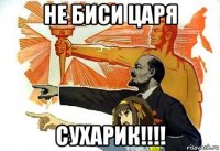 не биси царя сухарик!!!!