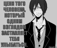 Цени того человека, который одним взглядом заставляет тебя улыбаться.