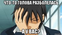 что-то голова разболелась а у вас?