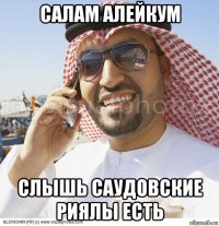 салам алейкум слышь саудовские риялы есть
