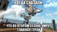 когда сказали, что во втором сезоне, умрут главные герои