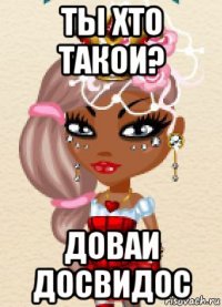 ты хто такои? доваи досвидос