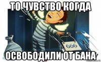 то чувство когда освободили от бана