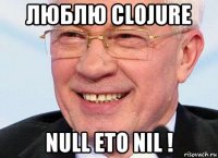 люблю clojure null ето nil !