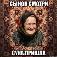 сынок смотри сука пришла