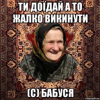 ти доїдай а то жалко викинути (с) бабуся