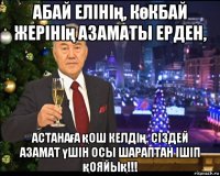 абай елінің, көкбай жерінің азаматы ерден, астанаға қош келдің. сіздей азамат үшін осы шараптан ішіп қояйық!!!