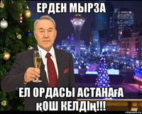 ерден мырза ел ордасы астанаға қош келдің!!!