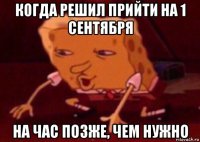 когда решил прийти на 1 сентября на час позже, чем нужно