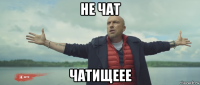 не чат чатищеее