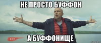не просто буффон а буффонище