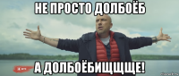 не просто долбоёб а долбоёбищщще!