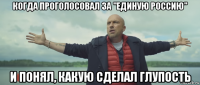 когда проголосовал за "единую россию" и понял, какую сделал глупость