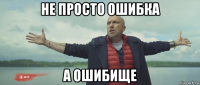 не просто ошибка а ошибище