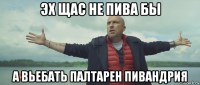 эх щас не пива бы а вьебать палтарен пивандрия