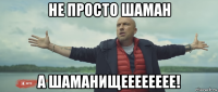 не просто шаман а шаманищееееееее!