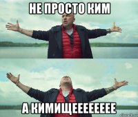 не просто ким а кимищееееееее