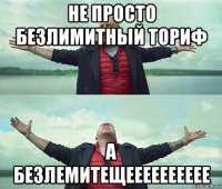 не просто безлимитный ториф а безлемитещееееееееее