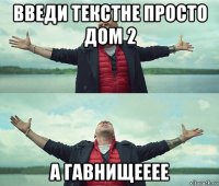 введи текстне просто дом 2 а гавнищееее